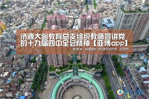 济源大峪教育总支组织教师宣讲党的十九届四中全会精神【亚博app】(图1) 亚博官网