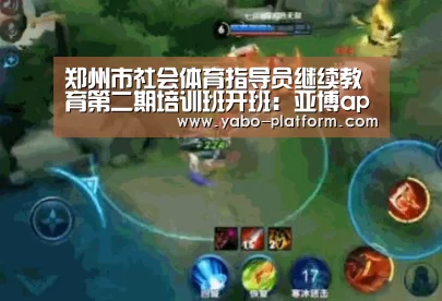郑州市社会体育指导员继续教育第二期培训班开班:亚博app(图2) 亚博app