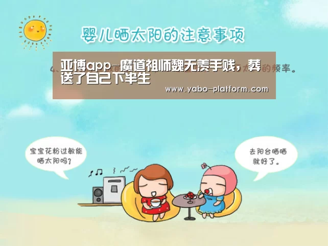 亚博app-魔道祖师魏无羡手贱,葬送了自己下半生(图1) 亚博平台