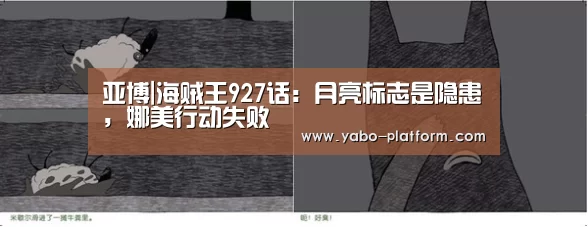 亚博|海贼王927话:月亮标志是隐患,娜美行动失败(图3) 亚博app