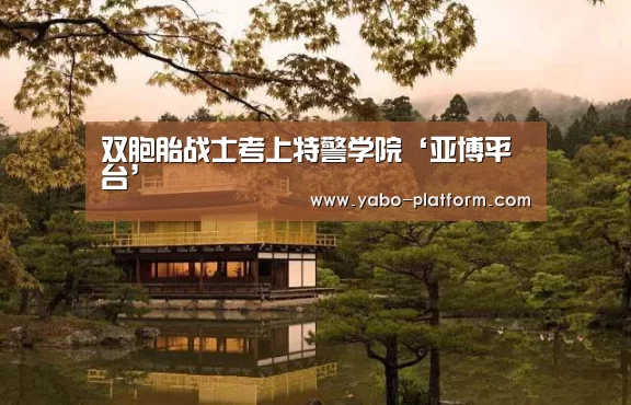 双胞胎战士考上特警学院‘亚博平台’(图1) 亚博